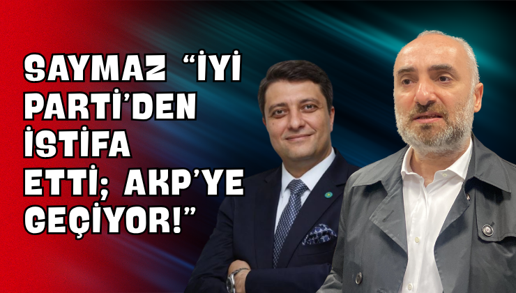 Saymaz “İYİ Parti’den İstifa Etti; AKP’ye Geçiyor!”