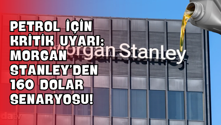 Petrol İçin Kritik Uyarı: Morgan Stanley’den 160 Dolar Senaryosu!