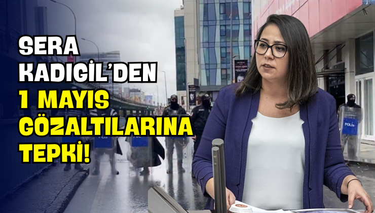 Sera Kadıgil’den 1 Mayıs Gözaltılarına Tepki!