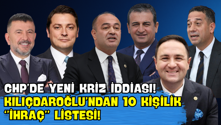 CHP’de Yeni Kriz İddiası! Kılıçdaroğlu’ndan 10 Kişilik “İhraç” Listesi!