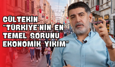 Gültekin “Türkiye’nin En Temel Sorunu Ekonomik Yıkım”