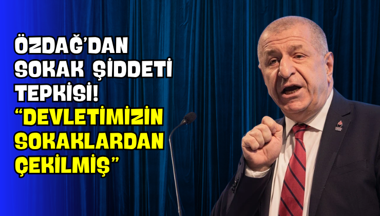 Özdağ’dan Sokak Şiddeti Tepkisi! “Devletimizin Sokaklardan Çekilmiş”