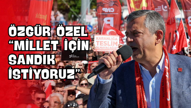 Özgür Özel “Millet İçin Sandık İstiyoruz”