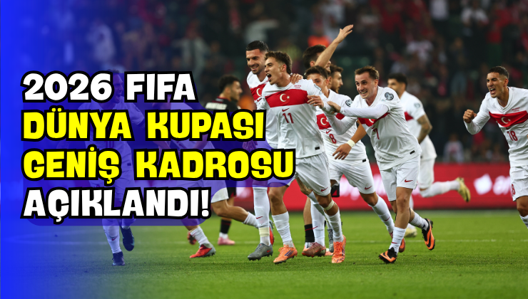 2026 FIFA Dünya Kupası Geniş Kadrosu Açıklandı!