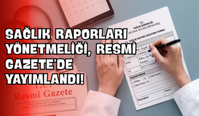 Sağlık Raporları Yönetmeliği, Resmi Gazete’de Yayımlandı!