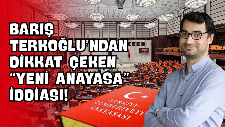 Barış Terkoğlu’ndan Dikkat Çeken “Yeni Anayasa” İddiası!