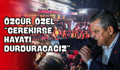 Özgür Özel “Gerekirse Hayatı Durduracağız”