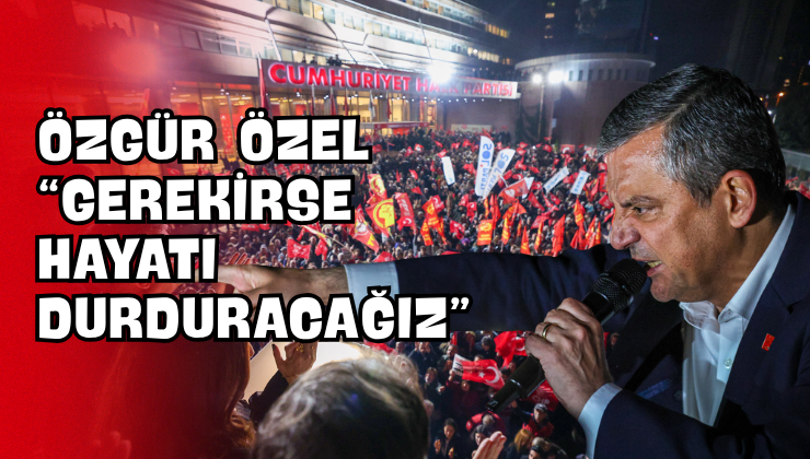 Özgür Özel “Gerekirse Hayatı Durduracağız”