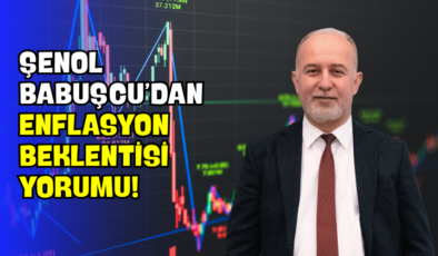 Şenol Babuşcu’dan Enflasyon Beklentisi Yorumu!