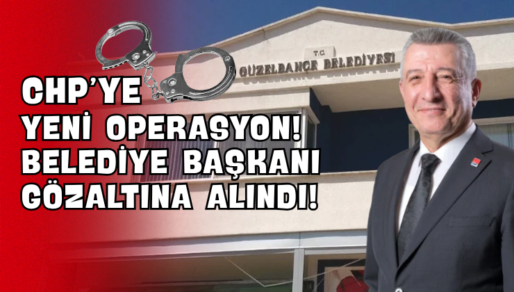 CHP’ye Yeni Operasyon! Belediye Başkanı Gözaltına Alındı!