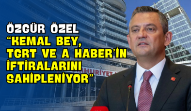 Özgür Özel “Kemal Bey, TGRT ve A Haber’in İftiralarını Sahipleniyor”
