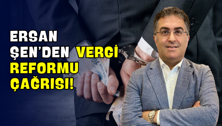 Ersan Şen’den Vergi Reformu Çağrısı!