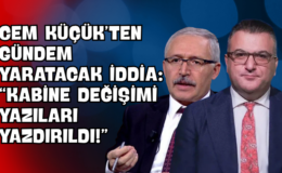 Cem Küçük’ten Gündem Yaratacak İddia: “Kabine Değişimi Yazıları Yazdırıldı!”