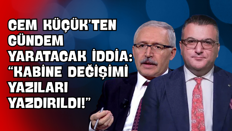 Cem Küçük’ten Gündem Yaratacak İddia: “Kabine Değişimi Yazıları Yazdırıldı!”