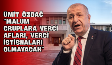 Ümit Özdağ “Malum Gruplara Vergi Afları, Vergi İstisnaları Olmayacak”