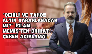 “Çekili ve Takoz Altın Yasaklanacak mı?” İslam Memiş’ten Dikkat Çeken Açıklama!