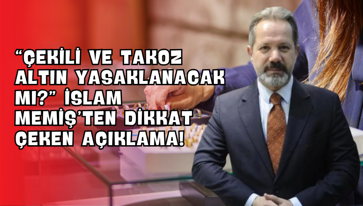 “Çekili ve Takoz Altın Yasaklanacak mı?” İslam Memiş’ten Dikkat Çeken Açıklama!