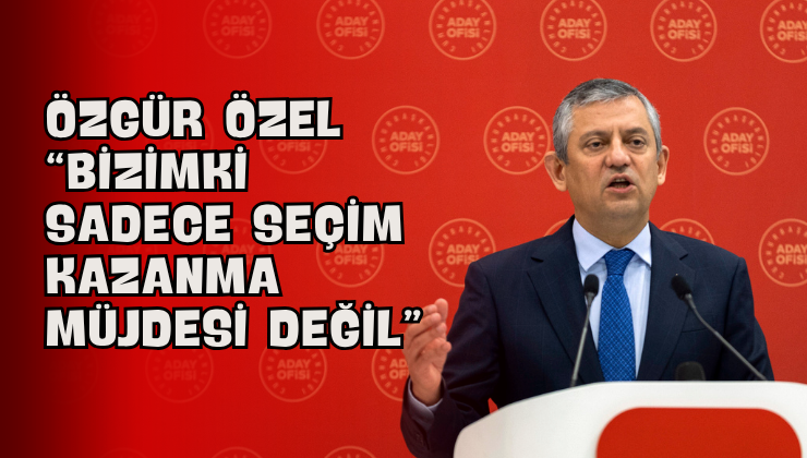 Özgür Özel “Bizimki Sadece Seçim Kazanma Müjdesi Değil”