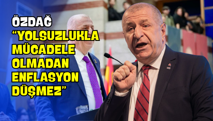 Özdağ “Yolsuzlukla Mücadele Olmadan Enflasyon Düşmez”