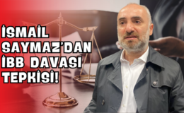 İsmail Saymaz’dan İBB Davası Tepkisi!