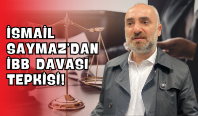 İsmail Saymaz’dan İBB Davası Tepkisi!