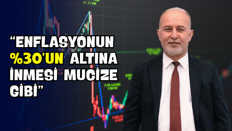 “Enflasyonun %30’un Altına İnmesi Mucize Gibi”