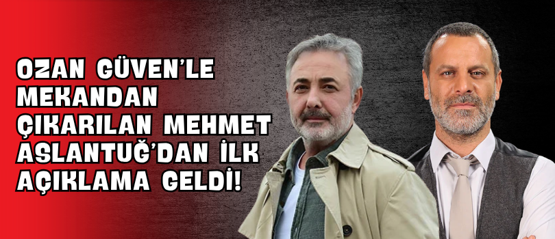 Ozan Güven’le Mekandan Çıkarılan Mehmet Aslantuğ’dan İlk Açıklama Geldi!