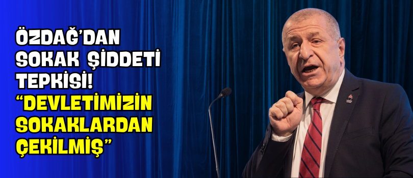 Özdağ’dan Sokak Şiddeti Tepkisi! “Devletimizin Sokaklardan Çekilmiş”