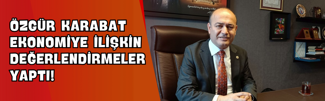 Özgür Karabat Ekonomiye İlişkin Değerlendirmeler Yaptı!