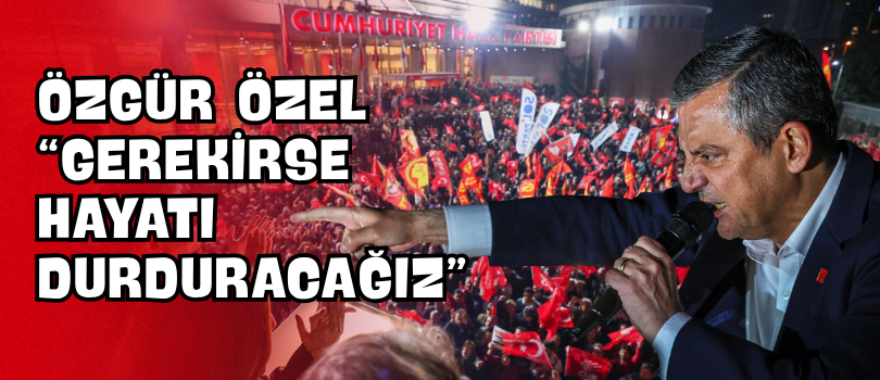 Özgür Özel “Gerekirse Hayatı Durduracağız”