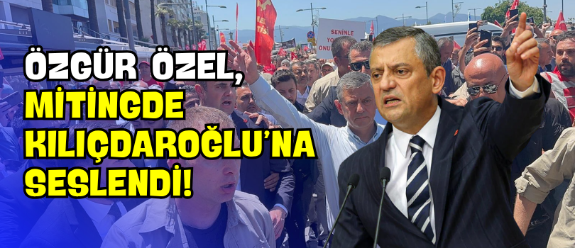 Özgür Özel, Mitingde Kılıçdaroğlu’na Seslendi!