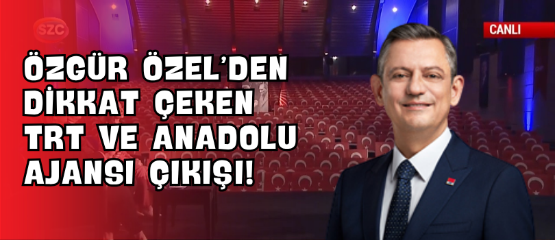 Özgür Özel’den Dikkat Çeken TRT ve Anadolu Ajansı Çıkışı!