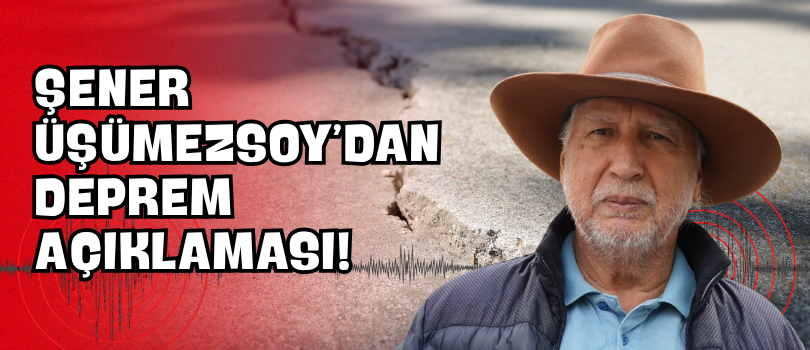 Şener Üşümezsoy’dan Deprem Açıklaması!