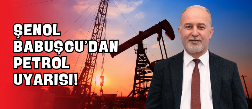 Şenol Babuşcu’dan Petrol Uyarısı!
