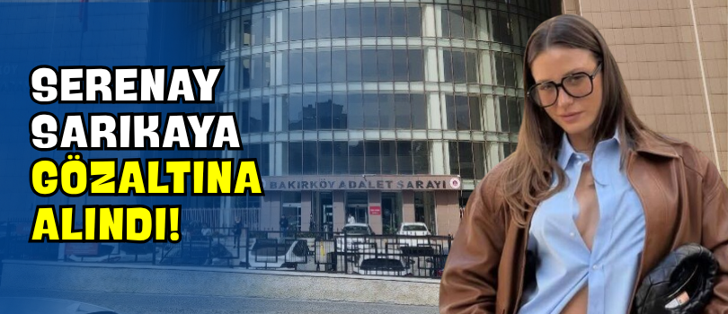 Serenay Sarıkaya Gözaltına Alındı!