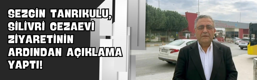 Sezgin Tanrıkulu, Silivri Cezaevi Ziyaretinin Ardından Açıklama Yaptı!