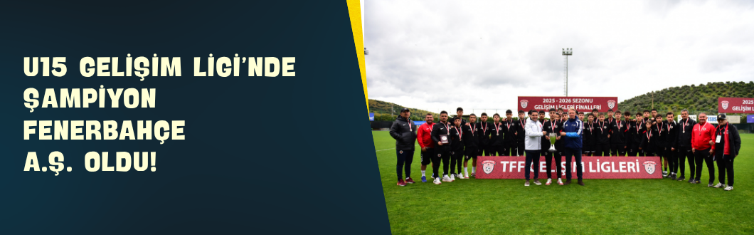 U15 Gelişim Ligi’nde Şampiyon Fenerbahçe A.Ş. Oldu!