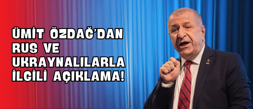 Ümit Özdağ’dan Rus ve Ukraynalılarla İlgili Açıklama!
