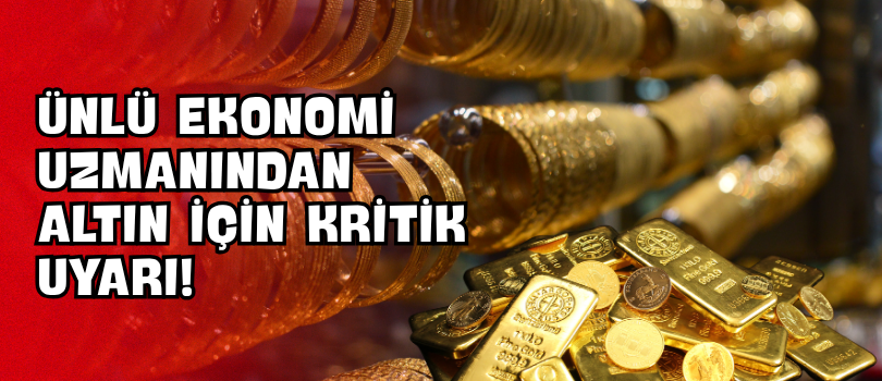 Ünlü Ekonomi Uzmanından Altın İçin Kritik Uyarı!
