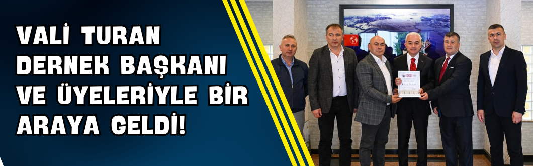 Vali Turan Dernek Başkanı ve Üyeleriyle Bir Araya Geldi!