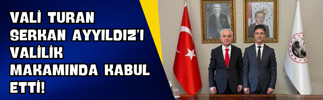 Vali Turan Serkan Ayyıldız’ı Valilik Makamında Kabul Etti!