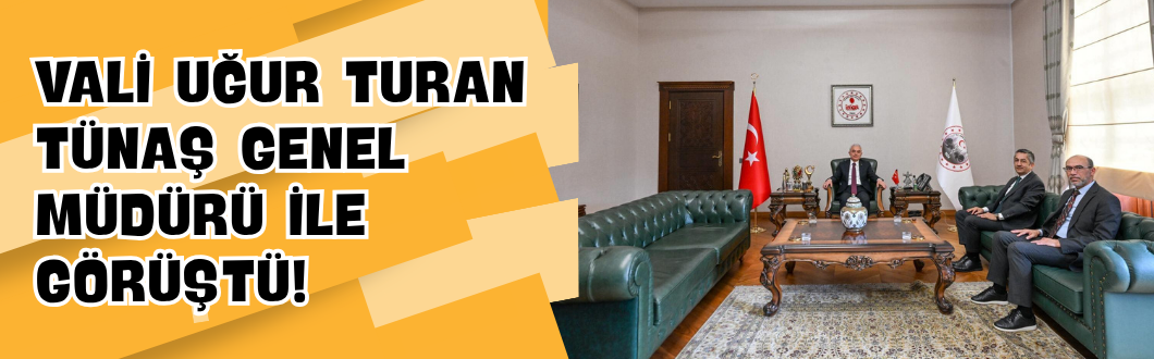 Vali Uğur Turan TÜNAŞ Genel Müdürü ile Görüştü!
