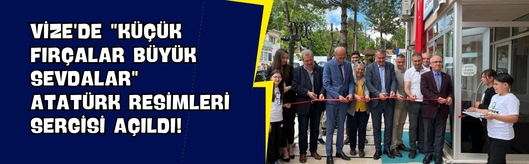 Vize’de “Küçük Fırçalar Büyük Sevdalar” Atatürk Resimleri Sergisi Açıldı!