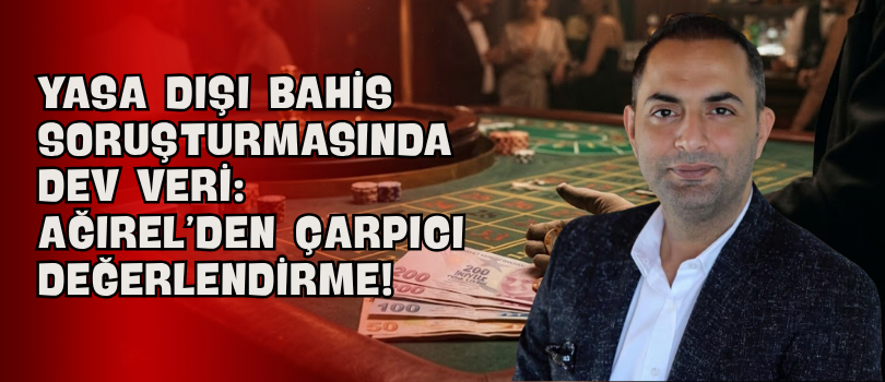 Yasa Dışı Bahis Soruşturmasında Dev Veri: Ağırel’den Çarpıcı Değerlendirme!