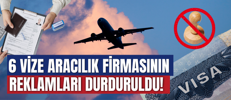 6 Vize Aracılık Firmasının Reklamları Durduruldu!