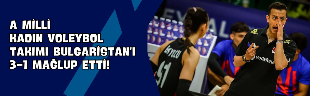 A Milli Kadın Voleybol Takımı Bulgaristan’ı 3-1 Mağlup Etti!