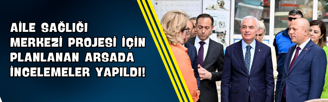 Aile Sağlığı Merkezi Projesi İçin Planlanan Arsada İncelemeler Yapıldı!