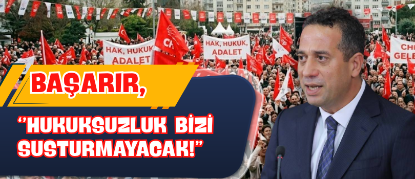 Başarır, “Bu Hukuksuzluk Bizi Susturmayacak!”