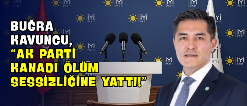 Buğra Kavuncu, “AK Parti Kanadı Ölüm Sessizliğine Yattı!”