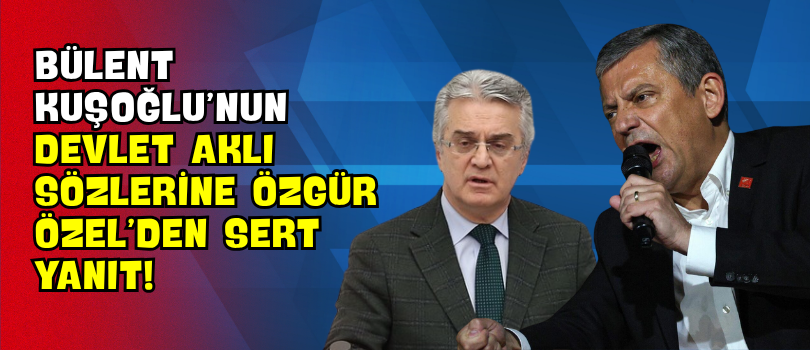 Bülent Kuşoğlu’nun ‘Devlet Aklı’ Sözlerine Özgür Özel’den Sert Yanıt!